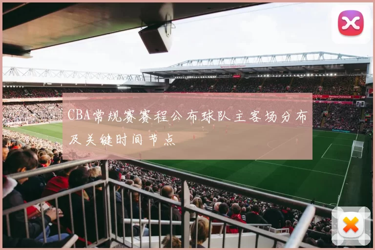 CBA常规赛赛程公布球队主客场分布及关键时间节点
