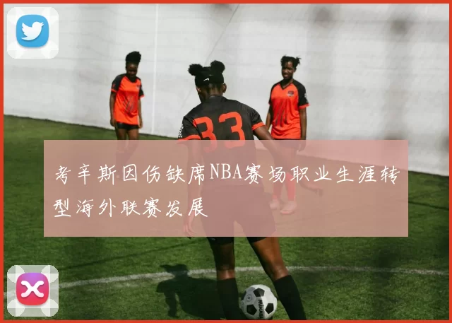 考辛斯因伤缺席NBA赛场职业生涯转型海外联赛发展
