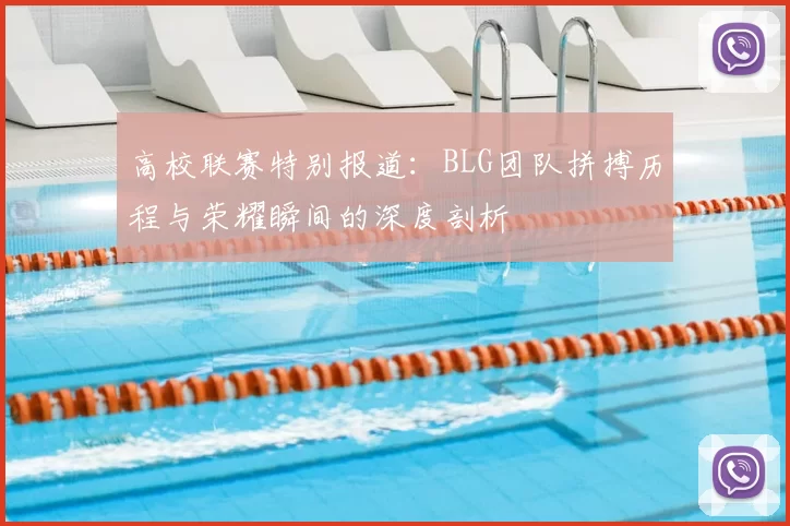 高校联赛特别报道:BLG团队拼搏历程与荣耀瞬间的深度剖析