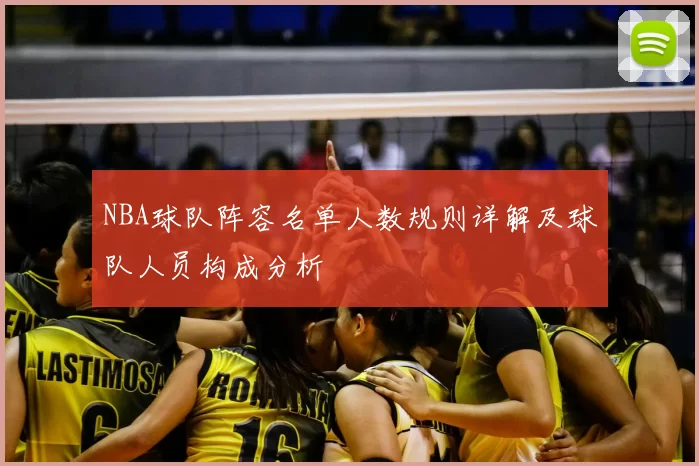 NBA球队阵容名单人数规则详解及球队人员构成分析