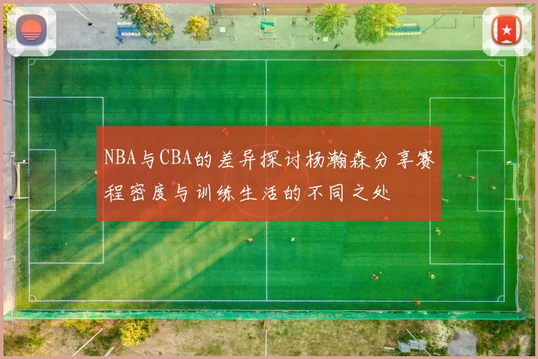NBA与CBA的差异探讨杨瀚森分享赛程密度与训练生活的不同之处