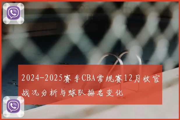 2024-2025赛季CBA常规赛12月收官战况分析与球队排名变化