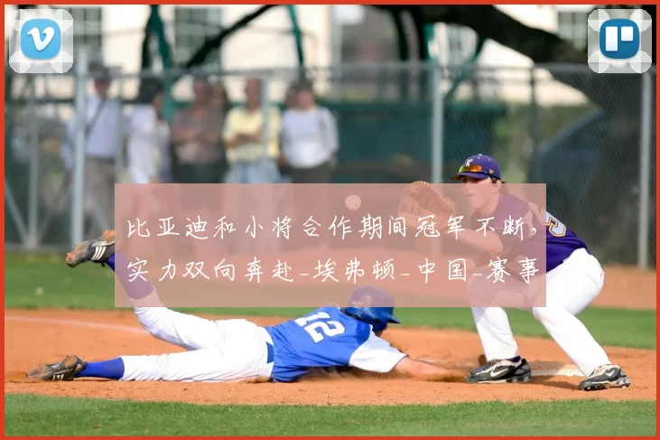 比亚迪和小将合作期间冠军不断，实力双向奔赴_埃弗顿_中国_赛事