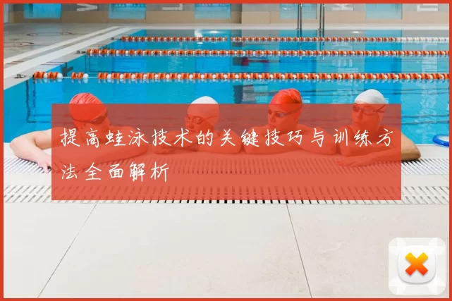 提高蛙泳技术的关键技巧与训练方法全面解析