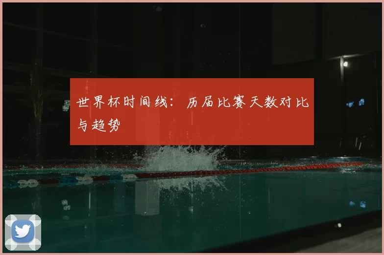 世界杯时间线:历届比赛天数对比与趋势