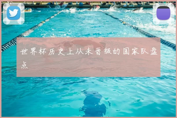 世界杯历史上从未晋级的国家队盘点