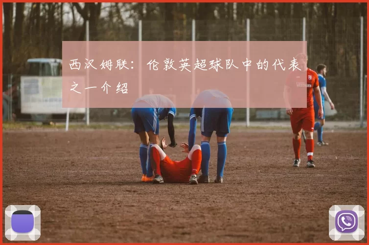 西汉姆联:伦敦英超球队中的代表之一介绍