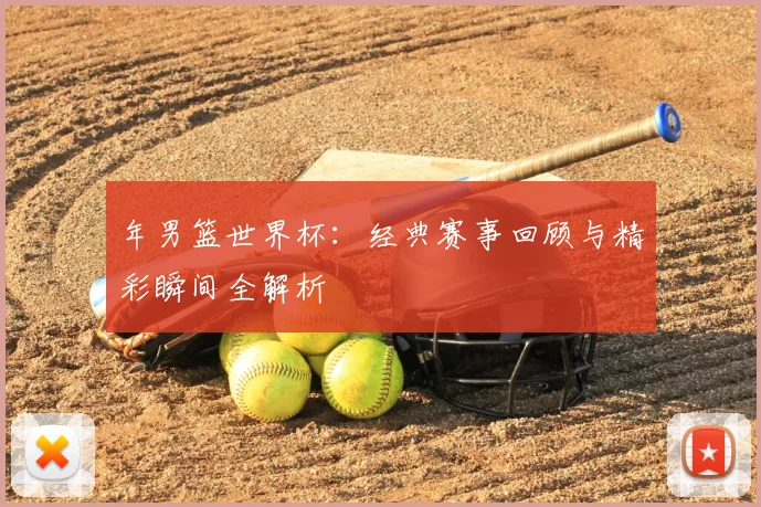 年男篮世界杯:经典赛事回顾与精彩瞬间全解析