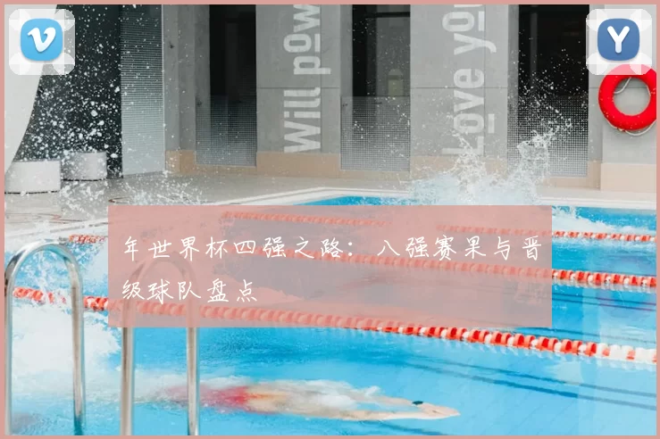 年世界杯四强之路：八强赛果与晋级球队盘点