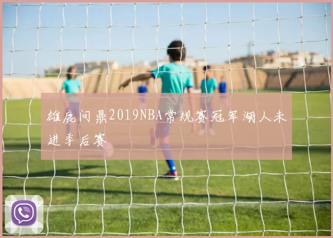 雄鹿问鼎2019NBA常规赛冠军湖人未进季后赛