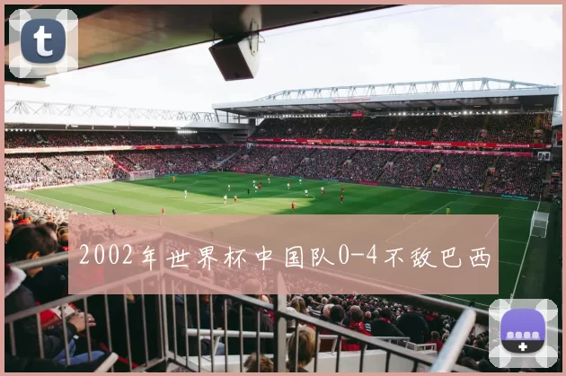 2002年世界杯中国队0-4不敌巴西