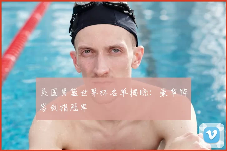 美国男篮世界杯名单揭晓：豪华阵容剑指冠军