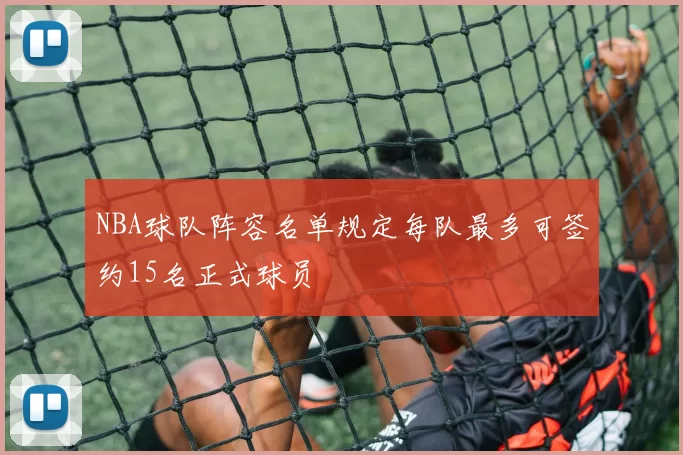 NBA球队阵容名单规定每队最多可签约15名正式球员