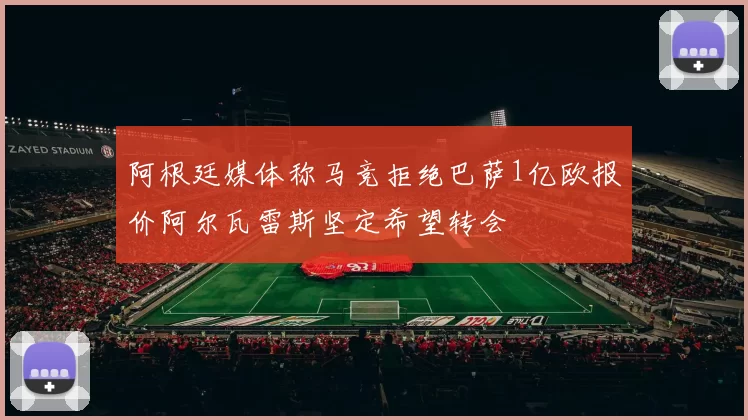 阿根廷媒体称马竞拒绝巴萨1亿欧报价阿尔瓦雷斯坚定希望转会