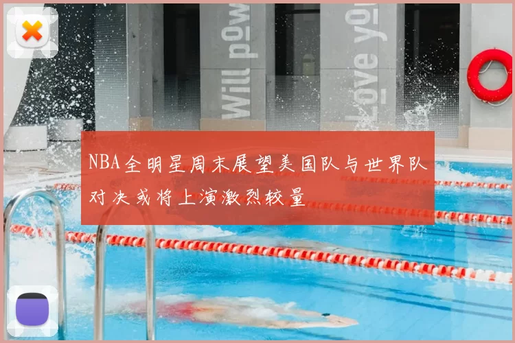 NBA全明星周末展望美国队与世界队对决或将上演激烈较量