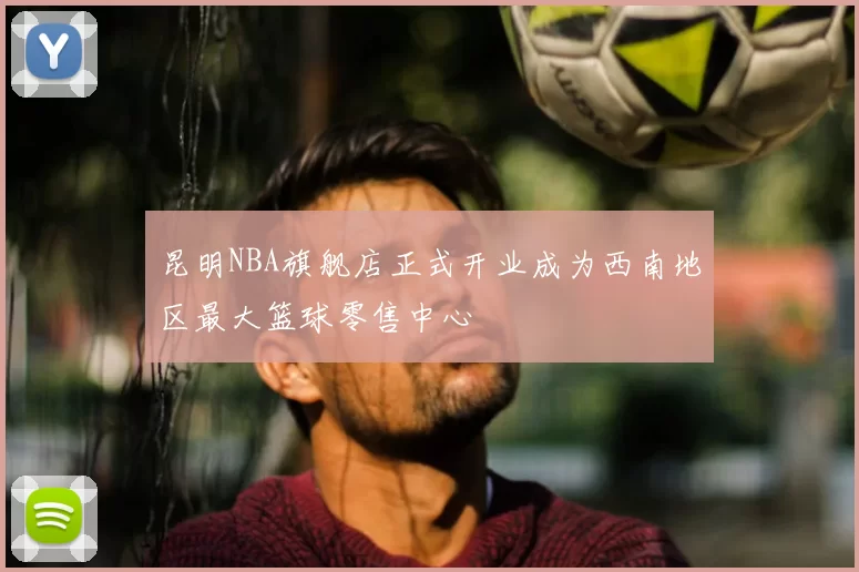 昆明NBA旗舰店正式开业成为西南地区最大篮球零售中心