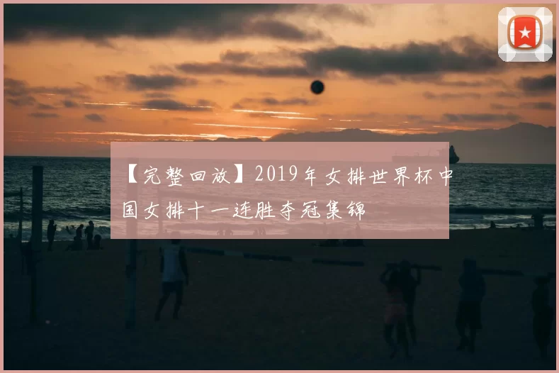 【完整回放】2019年女排世界杯中国女排十一连胜夺冠集锦