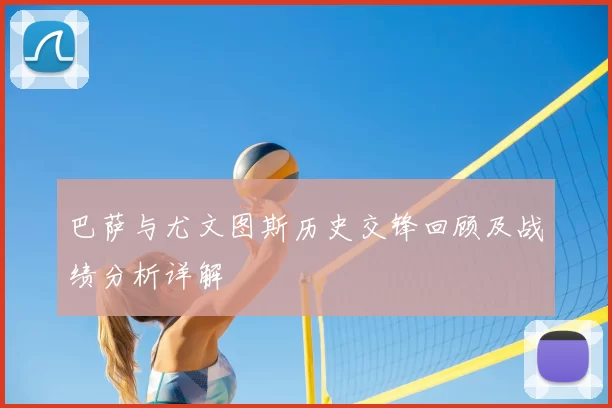 巴萨与尤文图斯历史交锋回顾及战绩分析详解