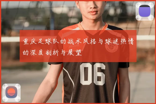 重庆足球队的战术风格与球迷热情的深度剖析与展望