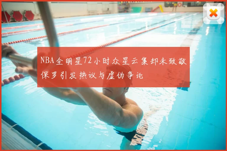 NBA全明星72小时众星云集却未致敬保罗引发热议与虚伪争论