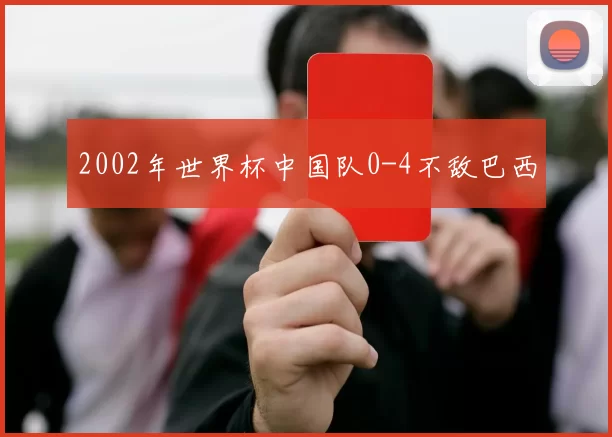 2002年世界杯中国队0-4不敌巴西