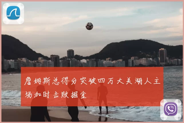 詹姆斯总得分突破四万大关湖人主场加时击败掘金
